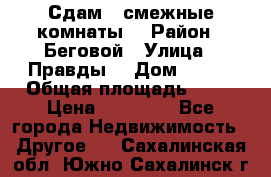 Сдам 2 смежные комнаты  › Район ­ Беговой › Улица ­ Правды  › Дом ­ 1/2 › Общая площадь ­ 27 › Цена ­ 25 000 - Все города Недвижимость » Другое   . Сахалинская обл.,Южно-Сахалинск г.